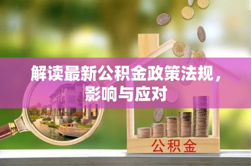 吉阳解读最新公积金政策法规，影响与应对