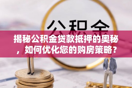 吉阳揭秘公积金贷款抵押的奥秘，如何优化您的购房策略？