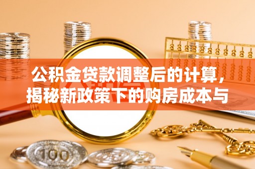 吉阳公积金贷款调整后的计算，揭秘新政策下的购房成本与规划策略