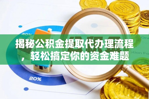 吉阳揭秘公积金提取代办理流程，轻松搞定你的资金难题
