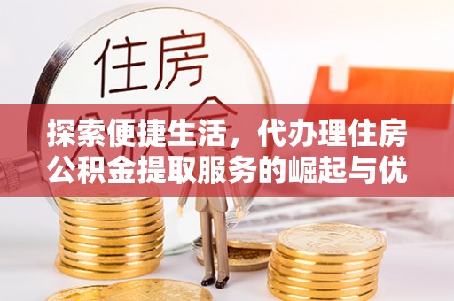 吉阳探索便捷生活，代办理住房公积金提取服务的崛起与优势