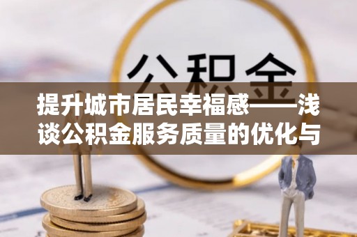 吉阳提升城市居民幸福感——浅谈公积金服务质量的优化与未来