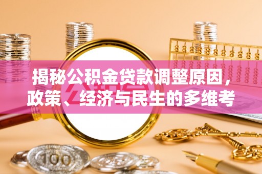 吉阳揭秘公积金贷款调整原因，政策、经济与民生的多维考量