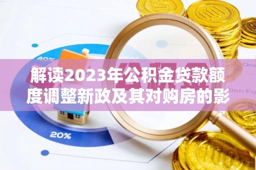 吉阳解读2023年公积金贷款额度调整新政及其对购房的影响