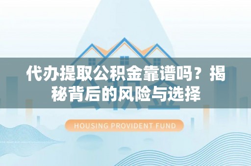 吉阳代办提取公积金靠谱吗？揭秘背后的风险与选择