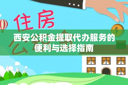 吉阳西安公积金提取代办服务的便利与选择指南