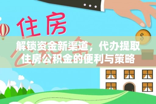 吉阳解锁资金新渠道，代办提取住房公积金的便利与策略