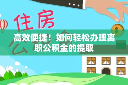 吉阳高效便捷！如何轻松办理离职公积金的提取