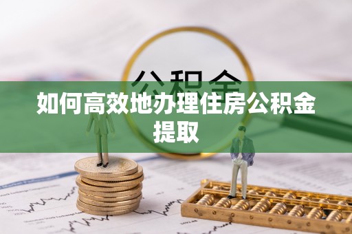 吉阳如何高效地办理住房公积金提取