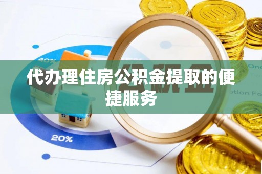吉阳代办理住房公积金提取的便捷服务