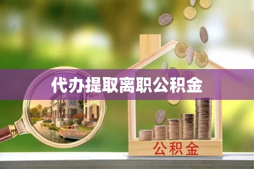 吉阳代办提取离职公积金
